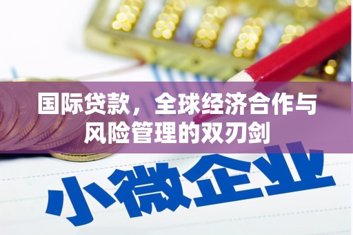 都匀国际贷款，全球经济合作与风险管理的双刃剑