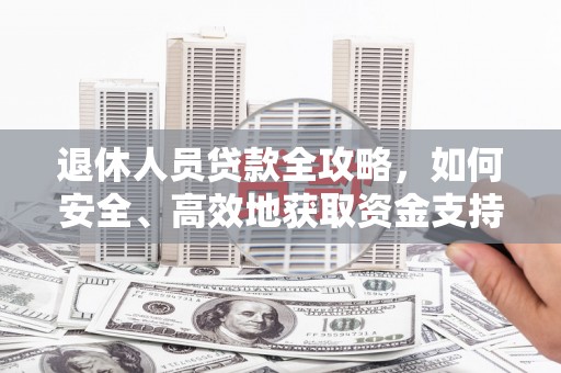 都匀退休人员贷款全攻略，如何安全、高效地获取资金支持