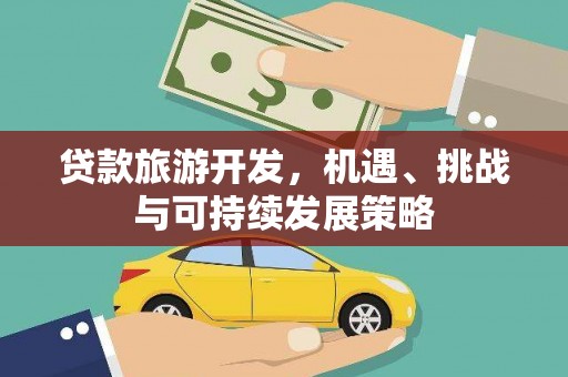 都匀贷款旅游开发，机遇、挑战与可持续发展策略