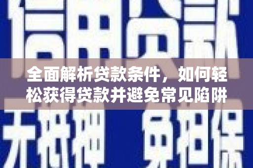 都匀全面解析贷款条件，如何轻松获得贷款并避免常见陷阱