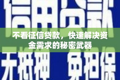 都匀不看征信贷款，快速解决资金需求的秘密武器
