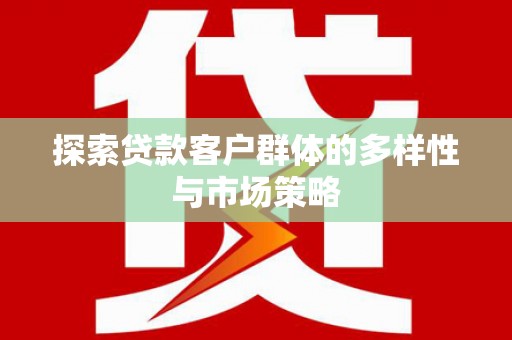 都匀探索贷款客户群体的多样性与市场策略