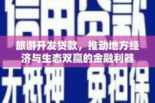 都匀旅游开发贷款，推动地方经济与生态双赢的金融利器
