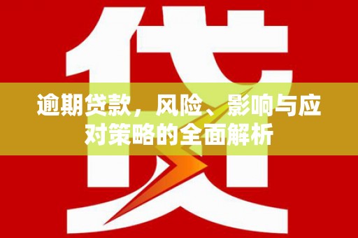 都匀逾期贷款，风险、影响与应对策略的全面解析