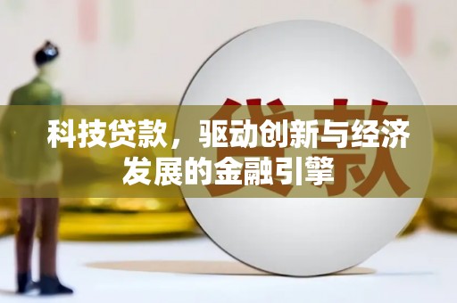 都匀科技贷款，驱动创新与经济发展的金融引擎
