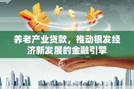 都匀养老产业贷款，推动银发经济新发展的金融引擎