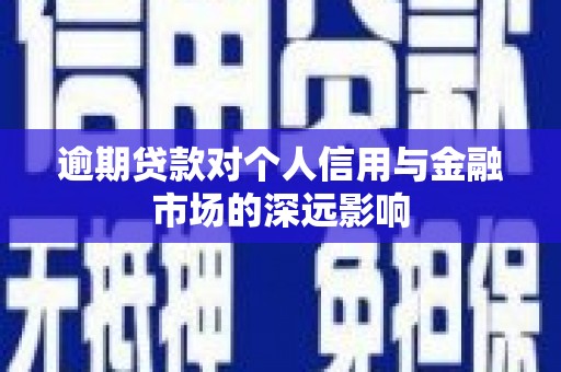 都匀逾期贷款对个人信用与金融市场的深远影响