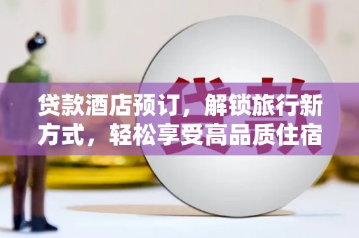 都匀贷款酒店预订，解锁旅行新方式，轻松享受高品质住宿