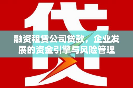 都匀融资租赁公司贷款，企业发展的资金引擎与风险管理
