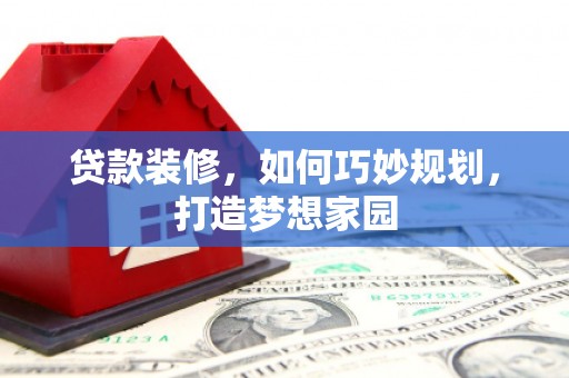 都匀贷款装修，如何巧妙规划，打造梦想家园