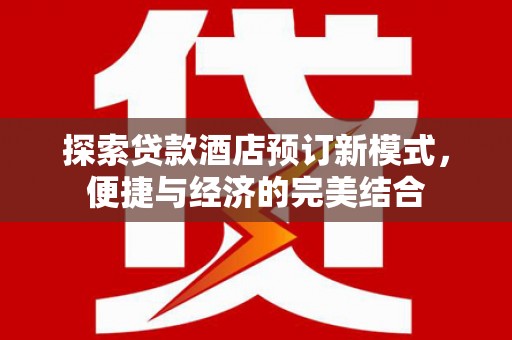 都匀探索贷款酒店预订新模式，便捷与经济的完美结合