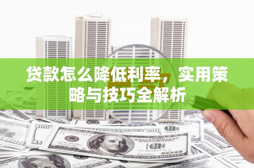 都匀贷款怎么降低利率，实用策略与技巧全解析