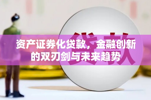 都匀资产证券化贷款，金融创新的双刃剑与未来趋势