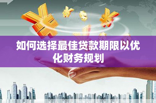都匀如何选择最佳贷款期限以优化财务规划