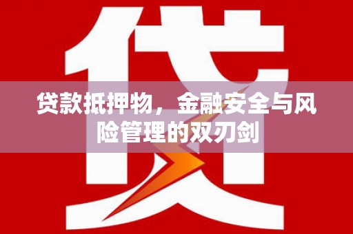 都匀贷款抵押物，金融安全与风险管理的双刃剑