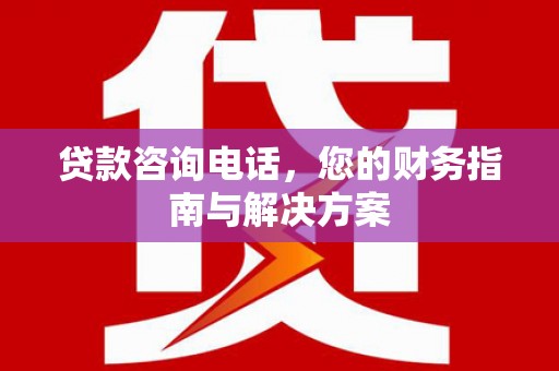都匀贷款咨询电话，您的财务指南与解决方案