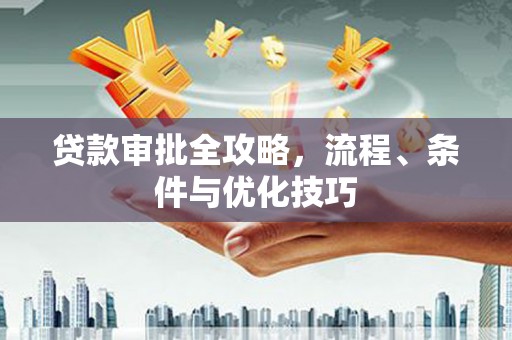 都匀贷款审批全攻略，流程、条件与优化技巧